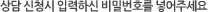 상담 신청시 입력하신 비밀번호를 넣어주세요